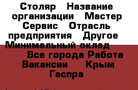 Столяр › Название организации ­ Мастер Сервис › Отрасль предприятия ­ Другое › Минимальный оклад ­ 50 000 - Все города Работа » Вакансии   . Крым,Гаспра